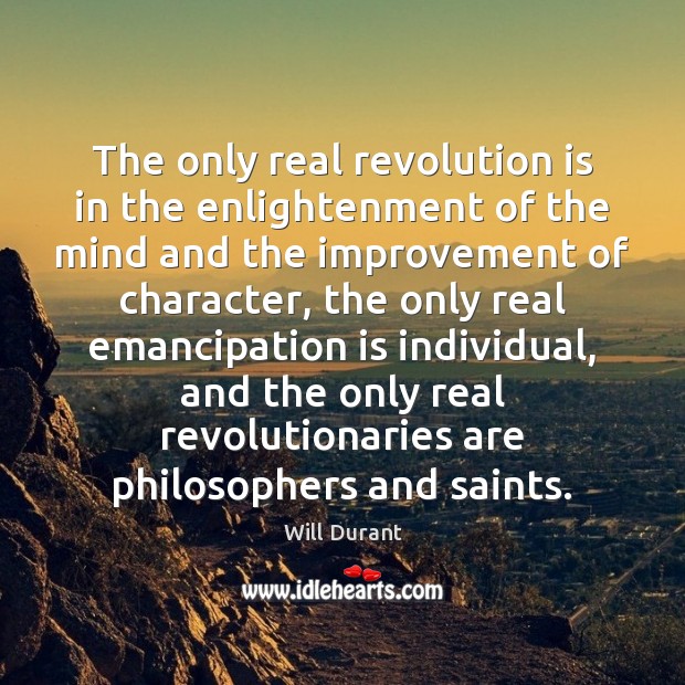 The only real revolution is in the enlightenment of the mind and Will Durant Picture Quote