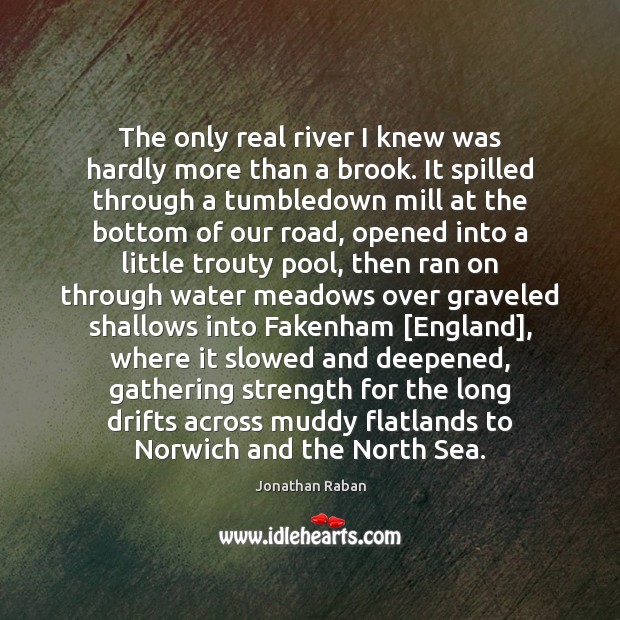 The only real river I knew was hardly more than a brook. Jonathan Raban Picture Quote