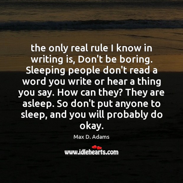 The only real rule I know in writing is, Don’t be boring. Max D. Adams Picture Quote