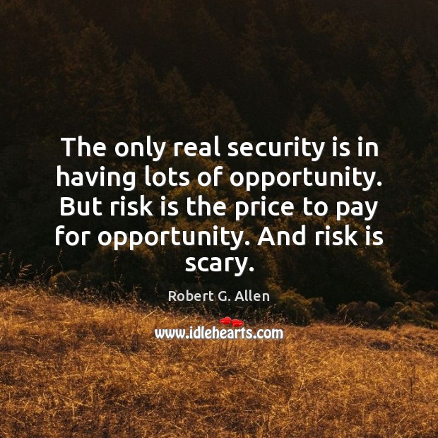 The only real security is in having lots of opportunity. But risk Robert G. Allen Picture Quote