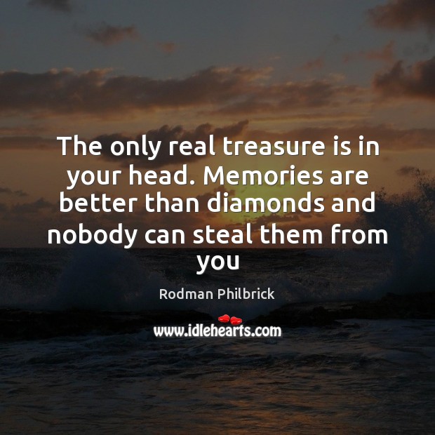 The only real treasure is in your head. Memories are better than Rodman Philbrick Picture Quote