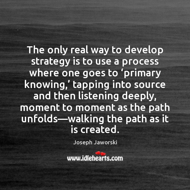 The only real way to develop strategy is to use a process Joseph Jaworski Picture Quote