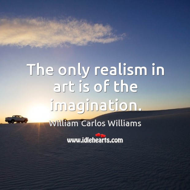 The only realism in art is of the imagination. William Carlos Williams Picture Quote