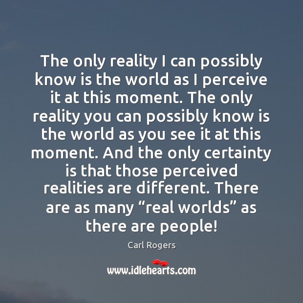 The only reality I can possibly know is the world as I Carl Rogers Picture Quote