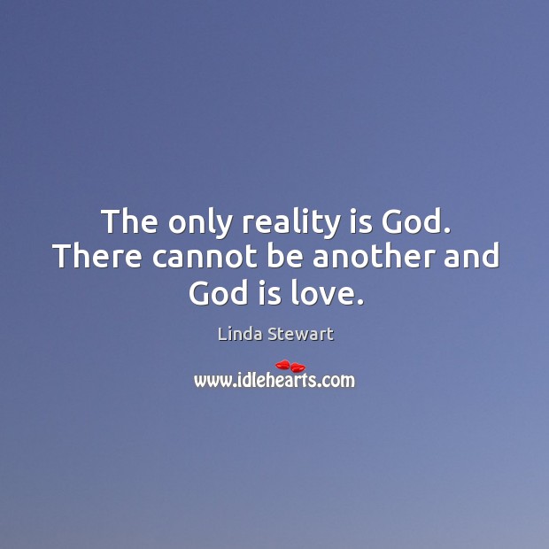 The only reality is God. There cannot be another and God is love. Linda Stewart Picture Quote
