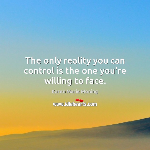 The only reality you can control is the one you’re willing to face. Karen Marie Moning Picture Quote