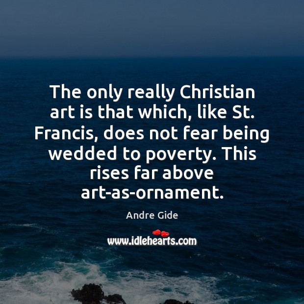 The only really Christian art is that which, like St. Francis, does Andre Gide Picture Quote