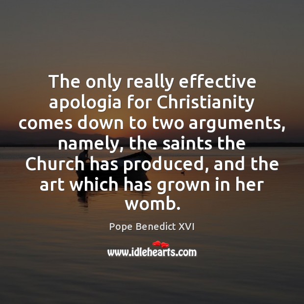 The only really effective apologia for Christianity comes down to two arguments, Pope Benedict XVI Picture Quote
