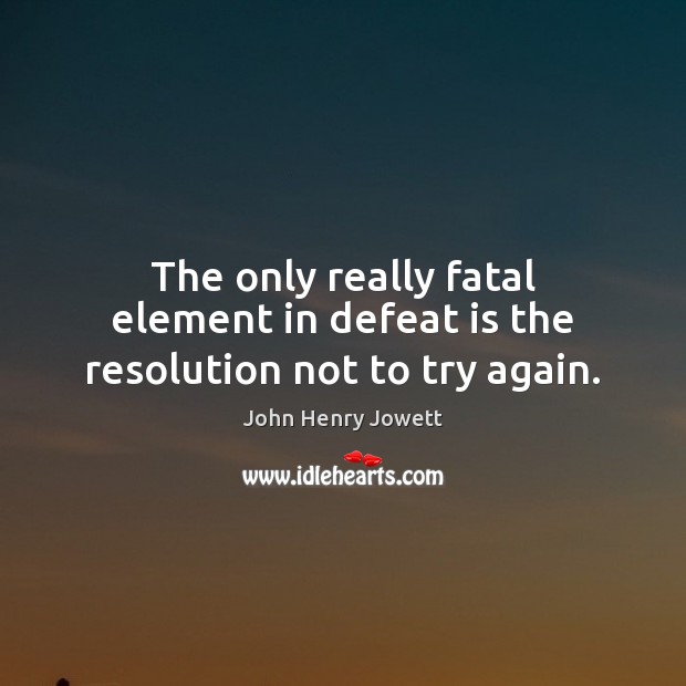 The only really fatal element in defeat is the resolution not to try again. Defeat Quotes Image