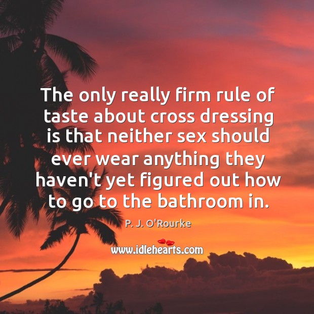 The only really firm rule of taste about cross dressing is that P. J. O’Rourke Picture Quote