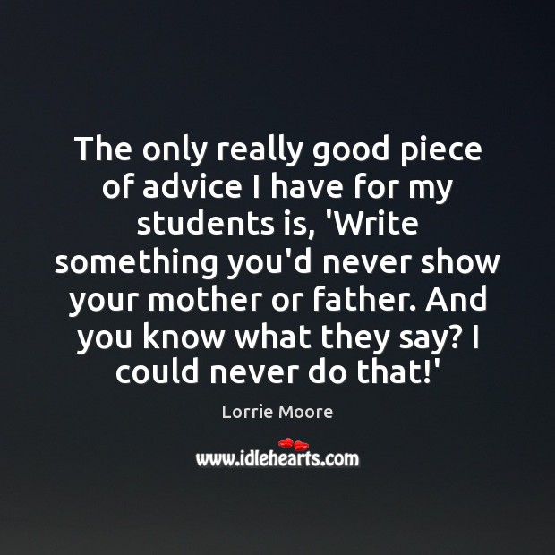 The only really good piece of advice I have for my students Lorrie Moore Picture Quote