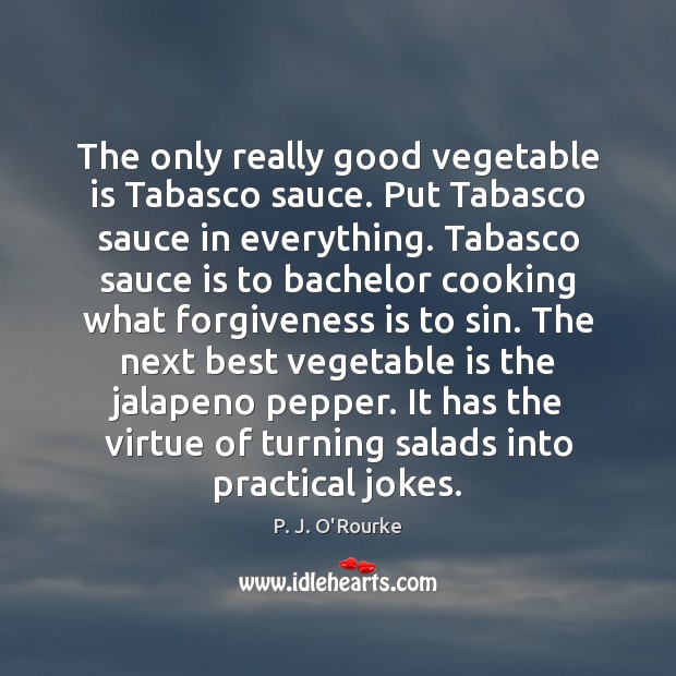 The only really good vegetable is Tabasco sauce. Put Tabasco sauce in Image