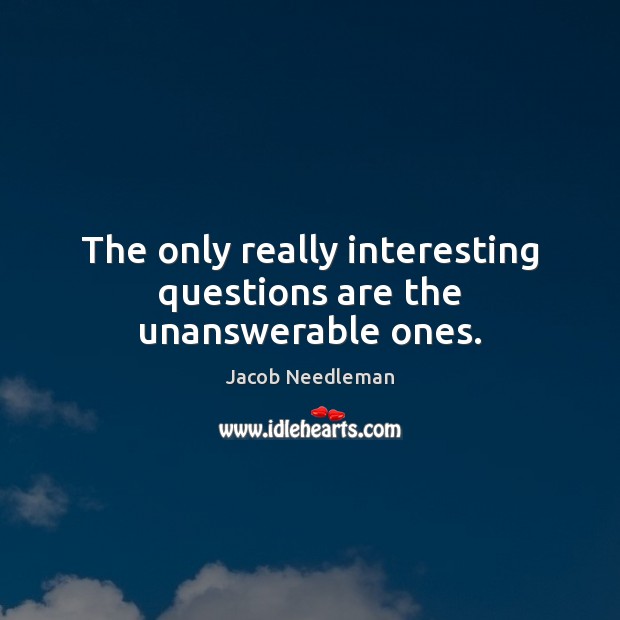 The only really interesting questions are the unanswerable ones. Jacob Needleman Picture Quote