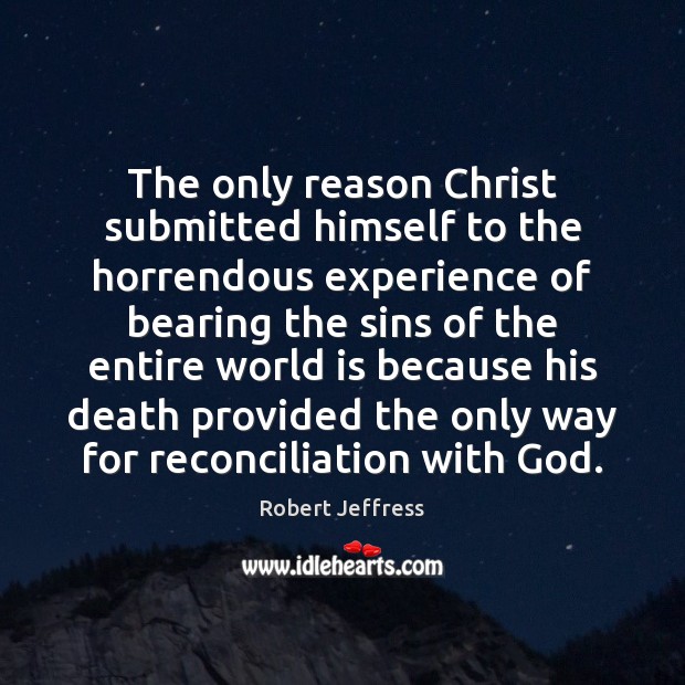 The only reason Christ submitted himself to the horrendous experience of bearing Robert Jeffress Picture Quote