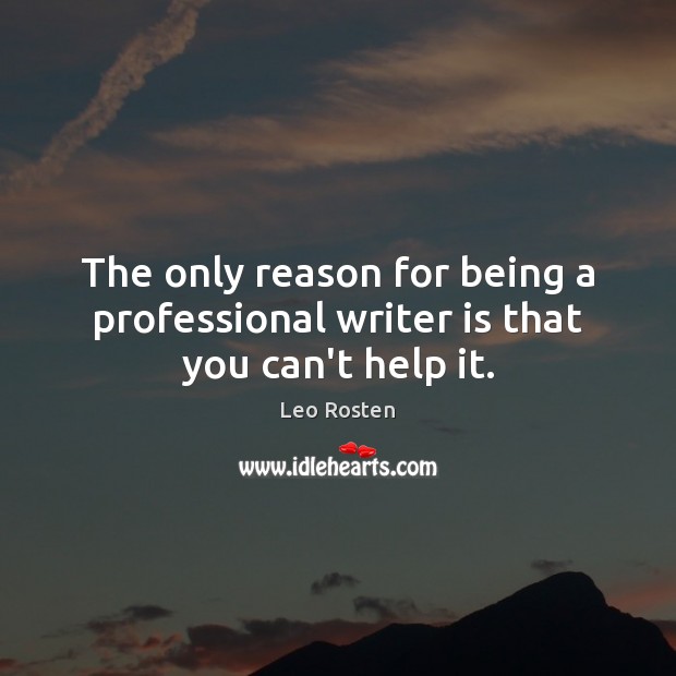 The only reason for being a professional writer is that you can’t help it. Leo Rosten Picture Quote