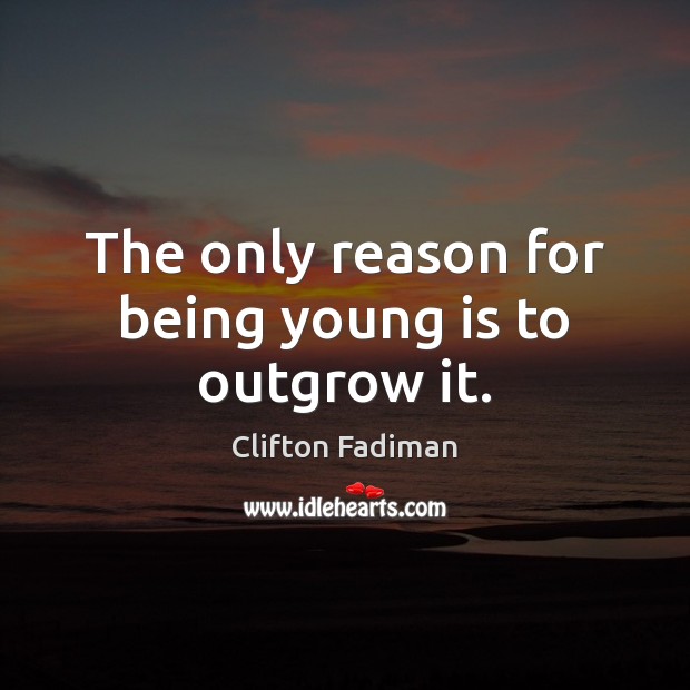 The only reason for being young is to outgrow it. Clifton Fadiman Picture Quote