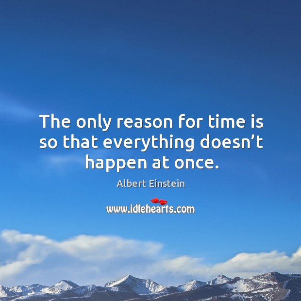 The only reason for time is so that everything doesn’t happen at once. Albert Einstein Picture Quote