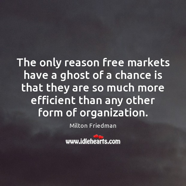 The only reason free markets have a ghost of a chance is Milton Friedman Picture Quote