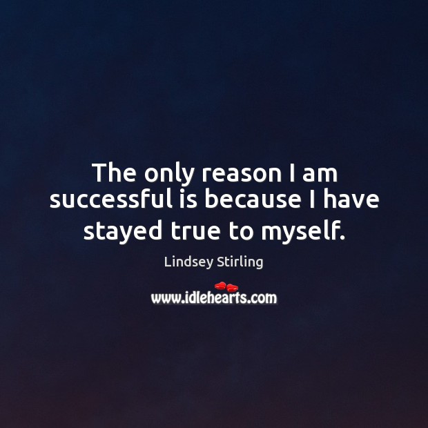 The only reason I am successful is because I have stayed true to myself. Lindsey Stirling Picture Quote