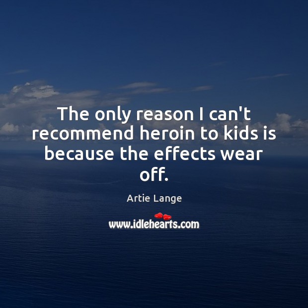 The only reason I can’t recommend heroin to kids is because the effects wear off. Artie Lange Picture Quote