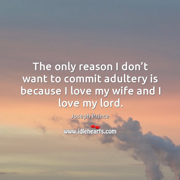 The only reason I don’t want to commit adultery is because I love my wife and I love my lord. Joseph Prince Picture Quote