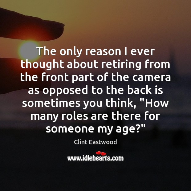 The only reason I ever thought about retiring from the front part Clint Eastwood Picture Quote
