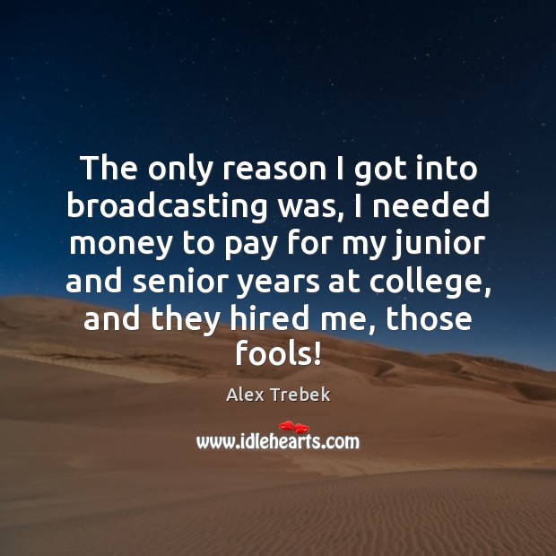 The only reason I got into broadcasting was, I needed money to Alex Trebek Picture Quote
