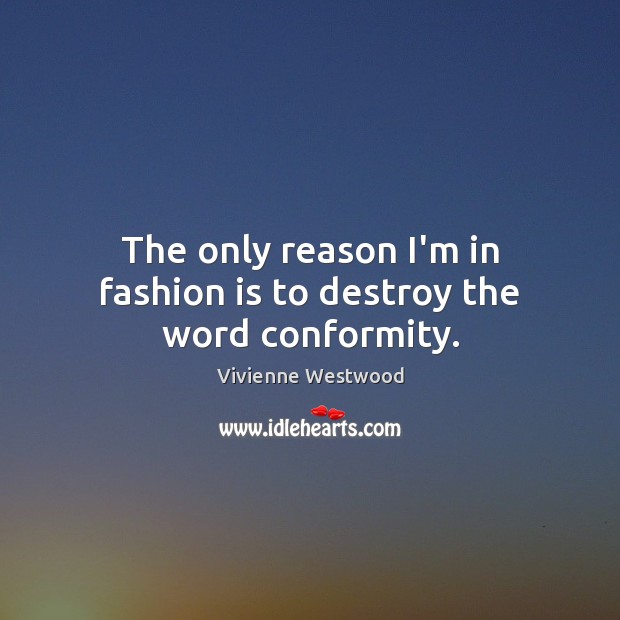 The only reason I’m in fashion is to destroy the word conformity. Vivienne Westwood Picture Quote