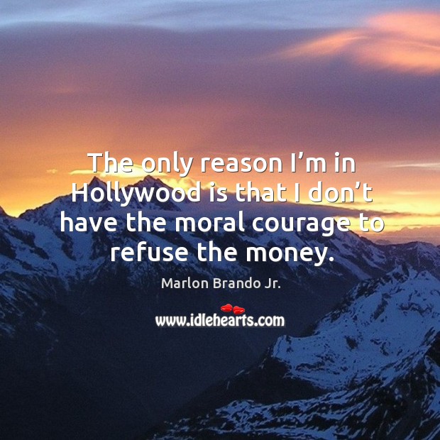 The only reason I’m in hollywood is that I don’t have the moral courage to refuse the money. Image