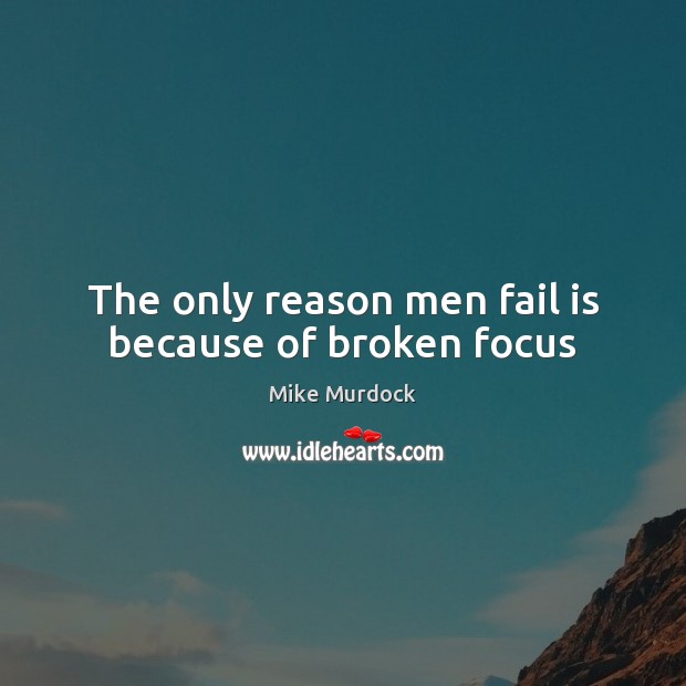 The only reason men fail is because of broken focus Mike Murdock Picture Quote