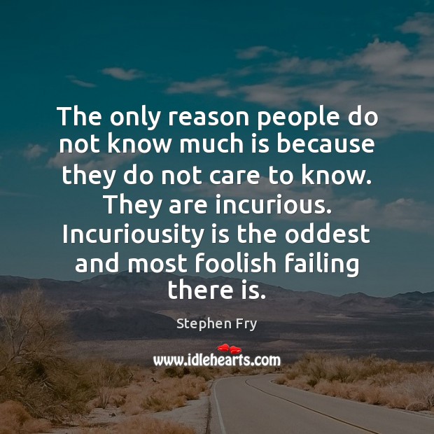 The only reason people do not know much is because they do Stephen Fry Picture Quote