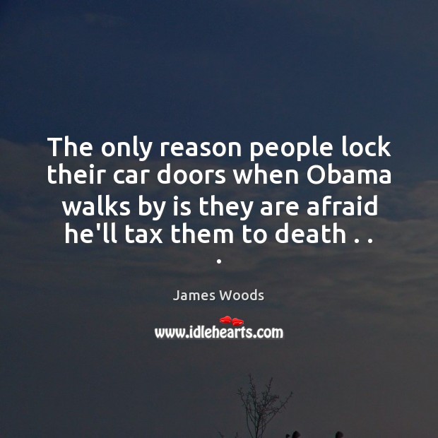 The only reason people lock their car doors when Obama walks by James Woods Picture Quote