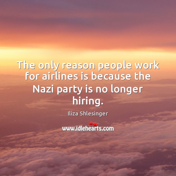 The only reason people work for airlines is because the Nazi party is no longer hiring. Iliza Shlesinger Picture Quote