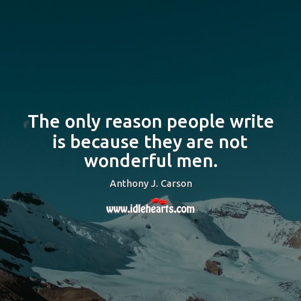 The only reason people write is because they are not wonderful men. Image