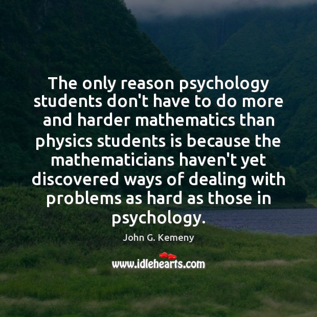 The only reason psychology students don’t have to do more and harder John G. Kemeny Picture Quote