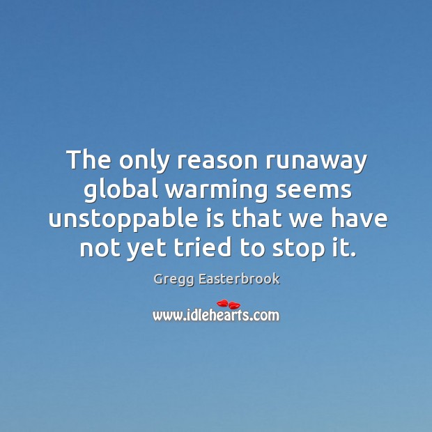 The only reason runaway global warming seems unstoppable is that we have Unstoppable Quotes Image