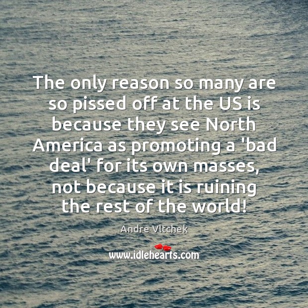 The only reason so many are so pissed off at the US Andre Vltchek Picture Quote