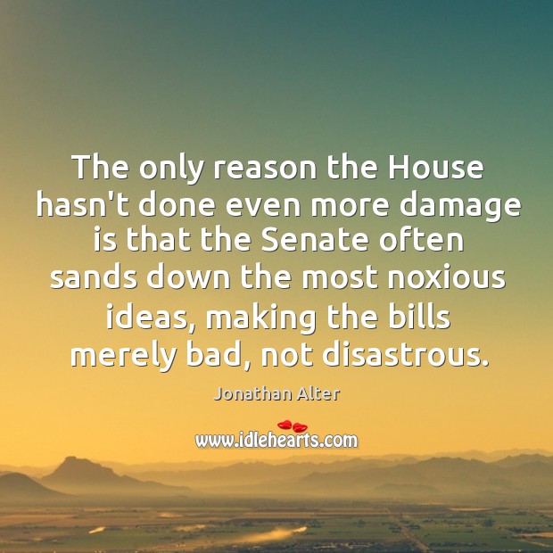 The only reason the House hasn’t done even more damage is that Jonathan Alter Picture Quote