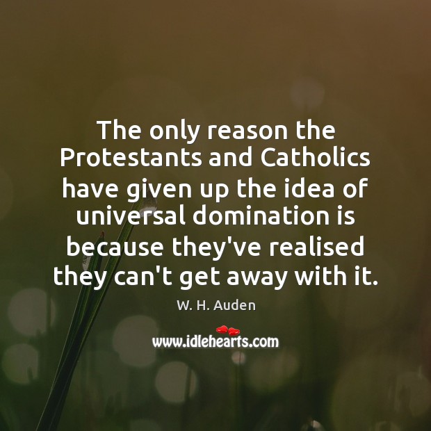 The only reason the Protestants and Catholics have given up the idea W. H. Auden Picture Quote