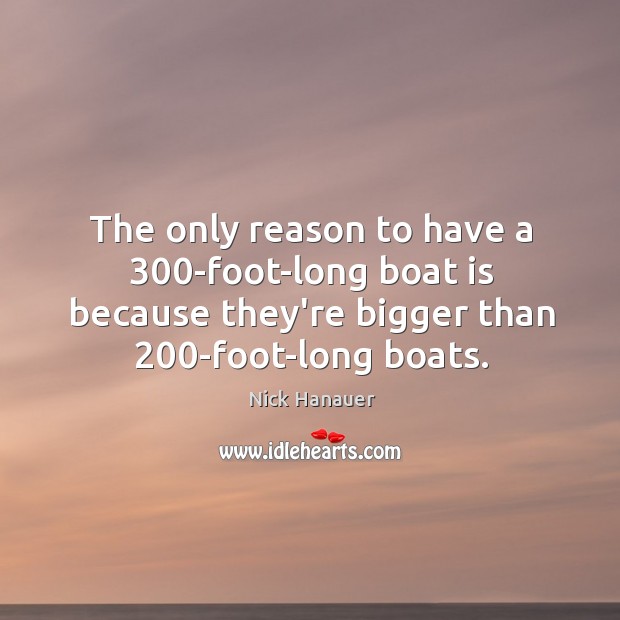 The only reason to have a 300-foot-long boat is because they’re bigger Nick Hanauer Picture Quote