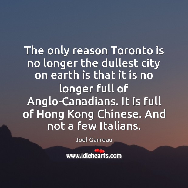 The only reason Toronto is no longer the dullest city on earth Joel Garreau Picture Quote