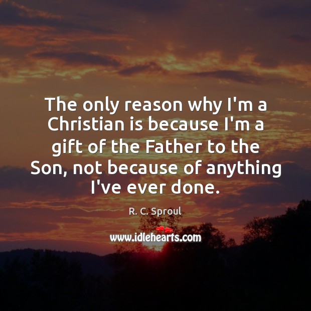The only reason why I’m a Christian is because I’m a gift Image