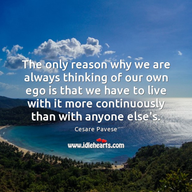 The only reason why we are always thinking of our own ego Cesare Pavese Picture Quote