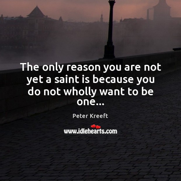 The only reason you are not yet a saint is because you do not wholly want to be one… Peter Kreeft Picture Quote