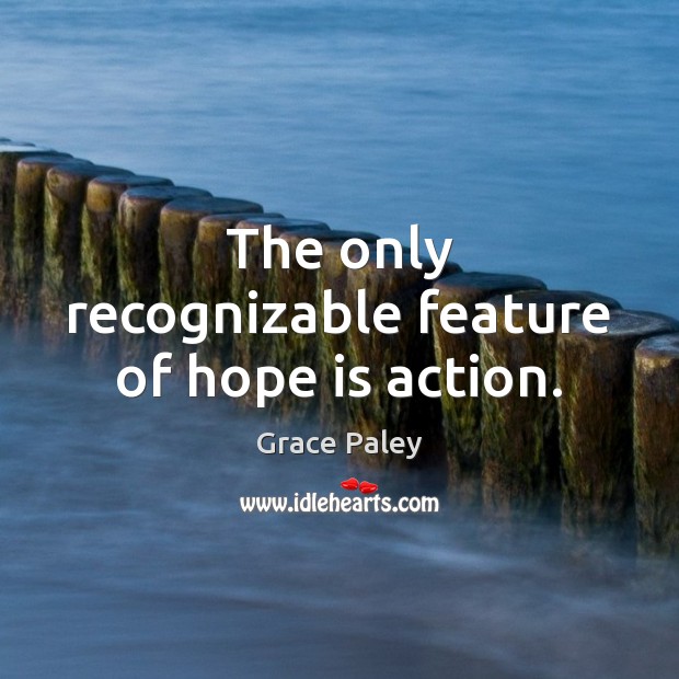 The only recognizable feature of hope is action. Grace Paley Picture Quote