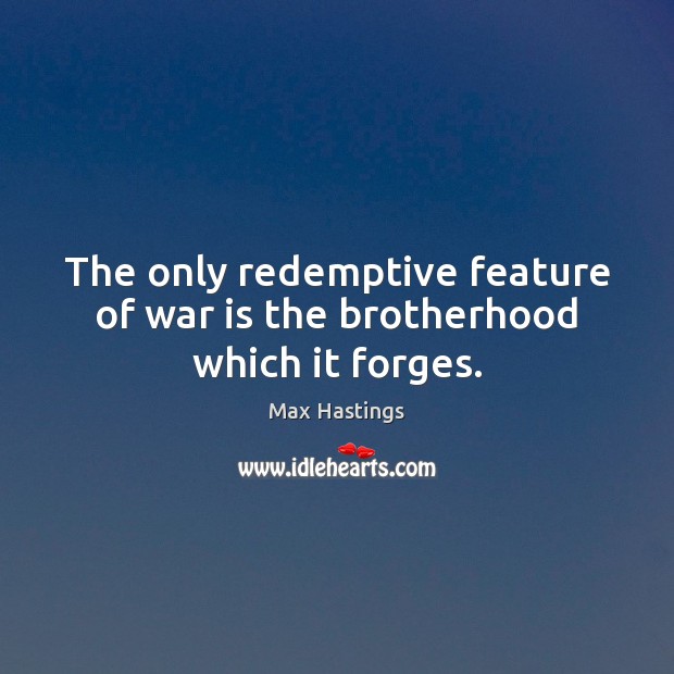 The only redemptive feature of war is the brotherhood which it forges. Max Hastings Picture Quote