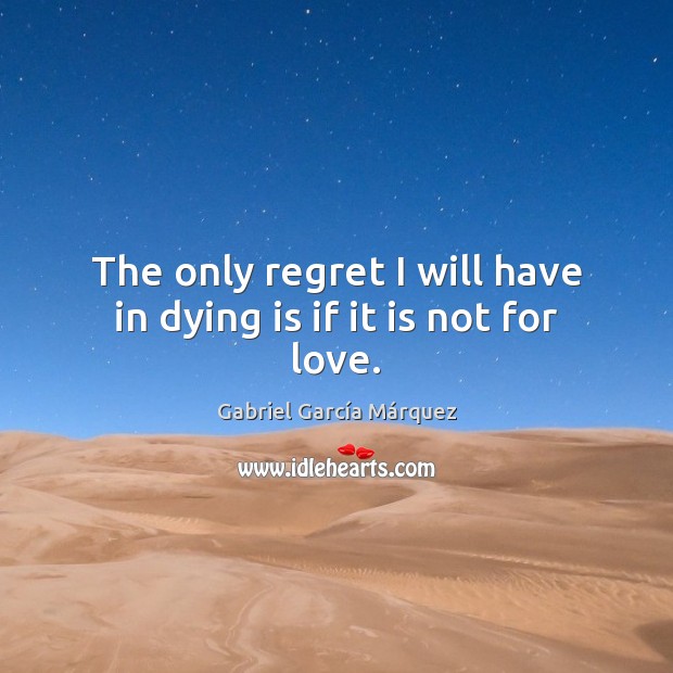 The only regret I will have in dying is if it is not for love. Gabriel García Márquez Picture Quote