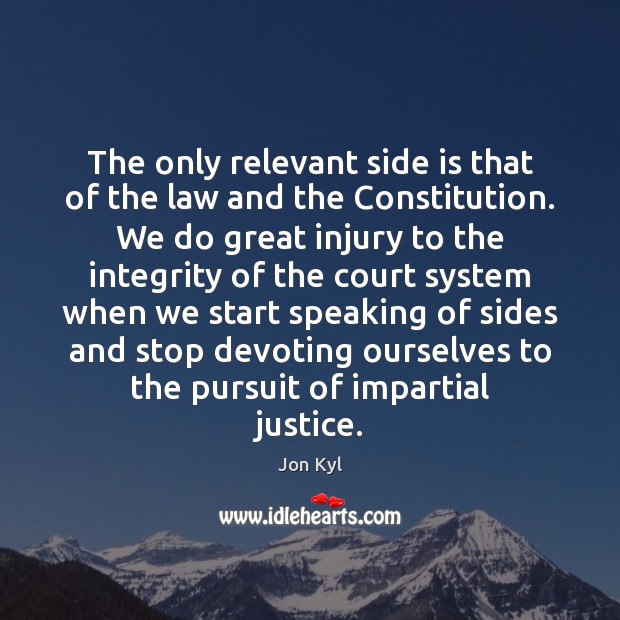 The only relevant side is that of the law and the Constitution. Jon Kyl Picture Quote