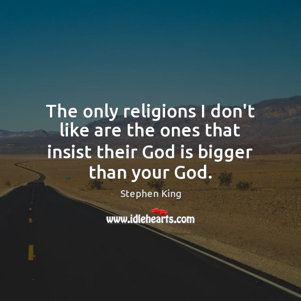 The only religions I don’t like are the ones that insist their Image