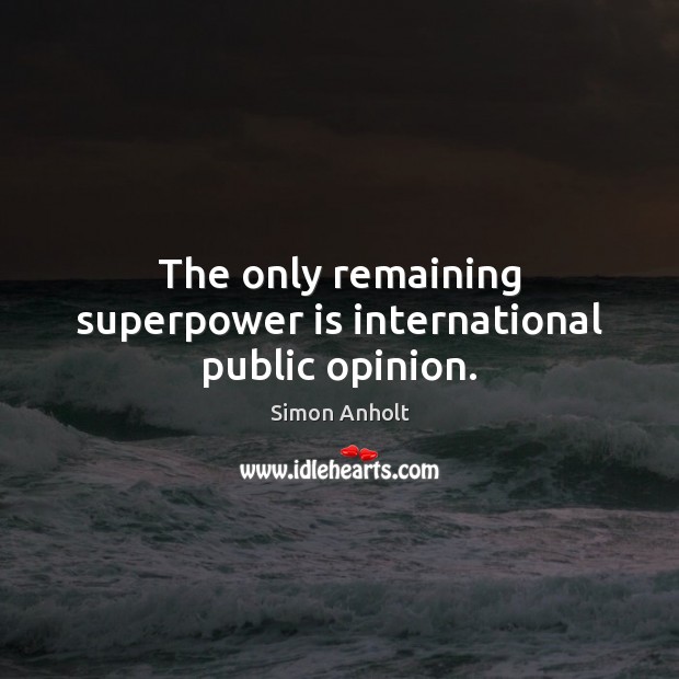 The only remaining superpower is international public opinion. Simon Anholt Picture Quote